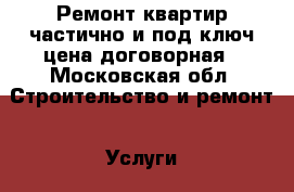 Ремонт квартир частично и под ключ,цена договорная - Московская обл. Строительство и ремонт » Услуги   . Московская обл.